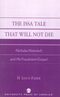 The Issa Tale That Will Not Die, Nicholas Notovitch and His Fraudulent Gospel 0761826572 Book Cover