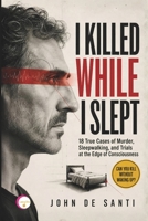 I KILLED WHILE I SLEPT: 18 True Cases of Murder, Sleepwalking, and Trials at the Edge of Consciousness B0HHL3VPC6 Book Cover