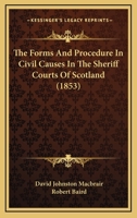 The Forms And Procedure In Civil Causes In The Sheriff Courts Of Scotland 1240087780 Book Cover