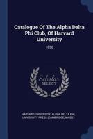 Catalogue Of The Alpha Delta Phi Club, Of Harvard University: 1836 1019330961 Book Cover