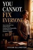 YOU CANNOT FIX EVERYONE: How to Step Back from Family Pressure, Emotional Over-Responsibility, and the Need to Fix Everyone’s Problems (Family Emotional Boundaries Series) B0H6C9SXL3 Book Cover