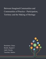 Between Imagined Communities and Communities of Practice - Participation, Territory and the Making of Heritage 1013286227 Book Cover