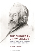 European Unity League : Sir Max Waechter and the European Idea, 1904-1924 1350273295 Book Cover
