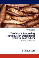 Traditional Processing Techniques in Detoxifying Cassava Root Tubers: Principles and Concepts 384848949X Book Cover