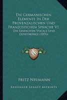 Die Germanischen Elemente In Der Provenzalischen Und Franzosischen Sprache V1: Die Einfachen Vocale Und Diphthonge (1876) 1161094946 Book Cover