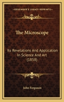 The microscope, its revelations and application in science and art 0548691223 Book Cover