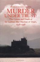Murder Under Trust: The Crimes and Death of Sir Lachlan Mor Maclean of Duart, 1558-1598 1862320160 Book Cover