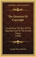 The Question Of Copyright: Comprising The Text Of The Copyright Law Of The United States 1437338410 Book Cover