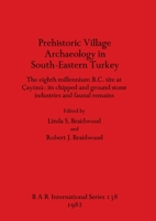 Prehistoric Village Archaeology in South-Eastern Turkey: The eighth millennium B.C. site at Çayönü - its chipped and ground stone industries and faunal remains 086054169X Book Cover