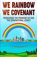 WE RAINBOW WE COVENANT: POSSESSING THE PROMISES OF GOD THE GENERATIONAL LEGACY 1961547139 Book Cover
