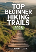 Top Beginner Hiking Trails 2025: The Definitive Guide to Easy, Scenic, and Family-Friendly Routes with Essential Gear Recommendations, Safety Guidelines, and Expert Strategies B0FH9XWNPX Book Cover