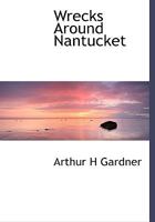 Wrecks Around Nantucket: Since The Settlement Of The Island And The Incidents Connected Therewith, Embracing Over Seven Hundred Vessels 1146459904 Book Cover