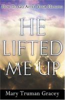 He Lifted Me Up: How to Go After Your Healing 1591855489 Book Cover