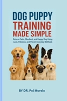 Dog Puppy Training Made Simple: Raise a Calm, Obedient, and Happy Dog Using Love, Patience, and Proven Everyday Methods B0FR3D7KH2 Book Cover