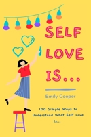 Self Love Is...: A 100 Simple Ways to Understand What Self-Love Is, Even if You Are in the Direst Circumstances. B08H4R9J7X Book Cover