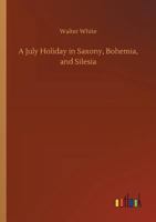A July Holiday in Saxony, Bohemia, and Silesia 1023298740 Book Cover