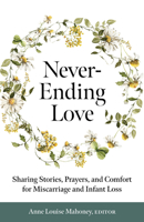 Never-Ending Love: Sharing Stories, Prayers, and Comfort for Pregnancy and Infant Loss 1627857745 Book Cover