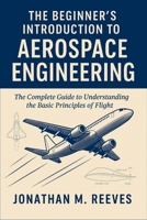 The Beginner's Introduction to Aerospace Engineering: The Complete Guide to Understanding the Basic Principles of Flight B0FN7BYF6C Book Cover