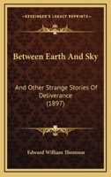 Between Earth And Sky: And Other Strange Stories Of Deliverance 1241229554 Book Cover