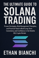 The Ultimate Guide to Solana Trading: Proven Strategies, Risk Management Principles, and Practical Tools to Build Long-Term Consistency and Confidence in the Volatile SOL Crypto Market. B0FTLSD9YK Book Cover