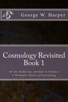 Cosmology Revisited: Or an Audacious Attempt to Produce a Workable Theory of Everything 1533680507 Book Cover