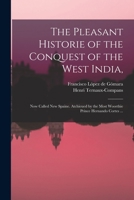 The Pleasant Historie of the Conquest of the West India,: Now Called New Spaine. Atchieued by the Most Woorthie Prince Hernando Cortes ... 1015243398 Book Cover