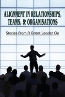 Alignment In Relationships, Teams, & Organisations: Stories From A Great Leader On: How To Find Alignment In Life And Business B0991LPXJL Book Cover