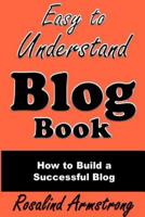 Easy To Understand Blog Book: How To Build a Successful Blog 1077539878 Book Cover