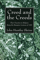 Creed and the Creeds: Their Function in Religion: Being the Bampton Lectures of 1911 1666733962 Book Cover