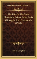 The Life of the Most Illustrious Prince, John, Duke of Argyle and Greenwich. ... By Robert Campbell, Esq. ... 1170889832 Book Cover