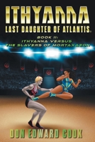 Ithyanna, Last Daughter of Atlantis Book II: Ithyanna Versus the Slavers of Mortaxaeon (The Last of the Atlanteans) 1039183727 Book Cover