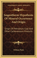 Isogeotherm Hypothesis of Mineral Occurrence and Origin: Origin of Petroleum, Coal and Other Carbonaceous Products 0548506841 Book Cover