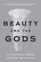 Beauty and the Gods: A History from Homer to Plato 0691250200 Book Cover