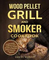 Wood Pellet Grill and Smoker Cookbook: Complete Smoker Cookbook for Real Pitmasters, The Ultimate Guide for Smoking Meat, Fish, Game and Vegetables 173158654X Book Cover