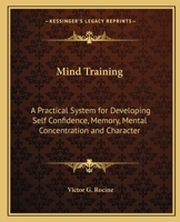 Mind-training;: A practical system for developing self-confidence, memory, mental concentration and character, 1015771440 Book Cover