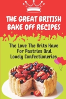 The Great British Bake Off Recipes: The Love The Brits Have For Pastries And Lovely Confectioneries: Uk Dessert Recipes B09CGL82HY Book Cover