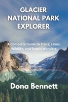 GLACIER NATIONAL PARK EXPLORER: A Complete Guide to Trails, Lakes, Wildlife, and Scenic Wonders B0FT2J5KGC Book Cover