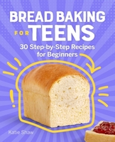 Bread Baking for Teens: 30 Step-by-Step Recipes for Beginners 1638074453 Book Cover
