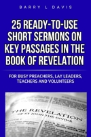 25 Ready-To-Use Short Sermons on Key Passages in the Book of Revelation: For Busy Preachers, Lay Leaders, Teachers and Volunteers (25 Ready-to-Use Short Sermons Series) B0FM89L9XB Book Cover