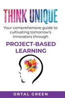 Think Unique: Your comprehensive guide to cultivating tomorrow's innovators through PROJECT-BASED LEARNING 0645224103 Book Cover