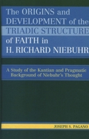 The Origins and Development of the Triadic Structure of Faith in H. Richard Niebuhr: A Study of the Kantian and Pragmatic Background of Niebuhr's Thought 076183138X Book Cover