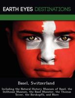 Basel, Switzerland: Including the Natural History Museum of Basel, the Dollhouse Museum, the Basel Munster, the Thomas Tower, the Birskopfli, and More 1249218861 Book Cover