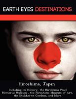 Hiroshima, Japan: Including Its History, the Hiroshima Peace Memorial Museum, the Hiroshima Museum of Art, the Shukkei-En Gardens, and More 1249218020 Book Cover