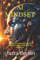 THE AI MINDSET: HOW TO TRANSFORM YOUR BUSINESS FOR EXPONENTIAL GROWTH B0GNFYGGJY Book Cover