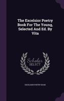 The Excelsior Poetry Book For The Young, Selected And Ed. By Vita... 1347804277 Book Cover