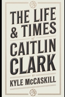 The Life & Times Of Caitlin Clark B0DSVQ44H4 Book Cover