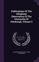 Publications of the Allegheny Observatory of the University of Pittsburgh, Volume 3 1347605754 Book Cover