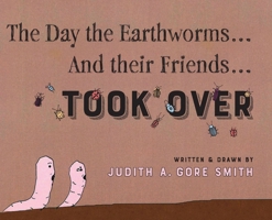 The Day the Earthworms... And their Friends... Took Over B0BTQZKWSV Book Cover