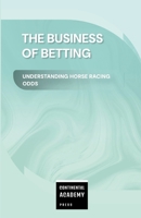 The Business of Betting - Understanding Horse Racing Odds 1300682965 Book Cover