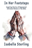 In Her Footsteps: Inspiring Stories of Empowered Christian Women in The Bible. B0C51TYVX3 Book Cover